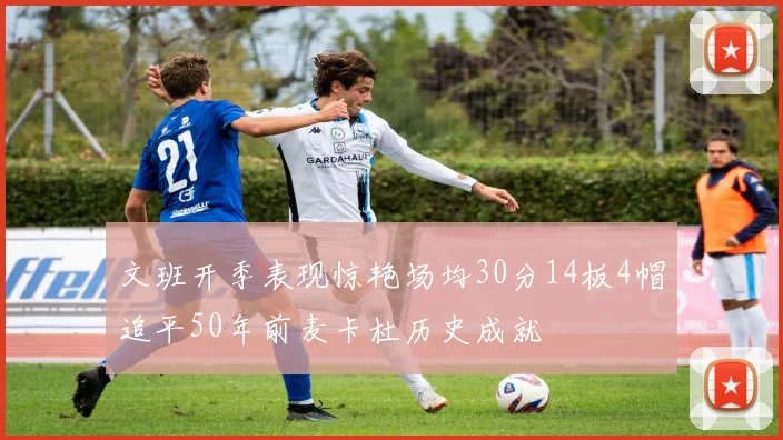 文班开季表现惊艳场均30分14板4帽追平50年前麦卡杜历史成就