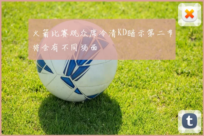 火箭比赛观众席冷清KD暗示第二节将会有不同场面