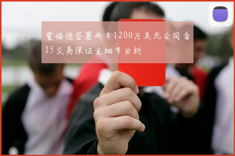霍福德签署两年1200万美元合同含15交易保证金细节分析