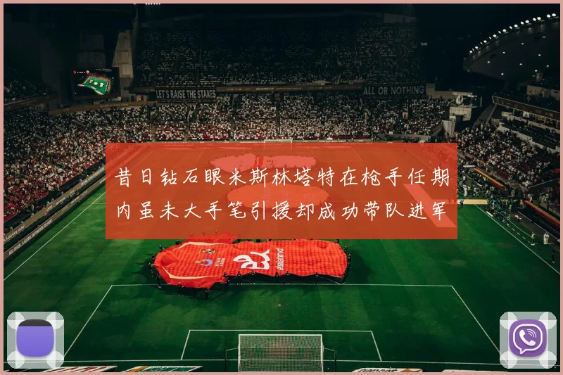 昔日钻石眼米斯林塔特在枪手任期内虽未大手笔引援却成功带队进军欧联决赛