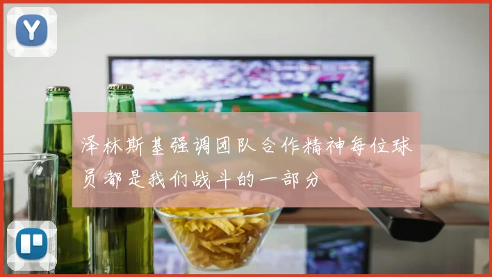 泽林斯基强调团队合作精神每位球员都是我们战斗的一部分