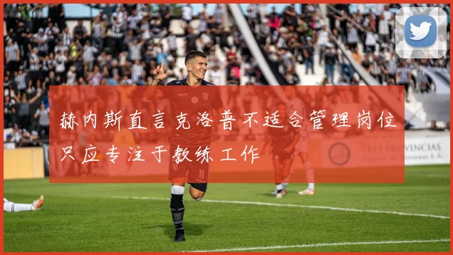 赫内斯直言克洛普不适合管理岗位只应专注于教练工作