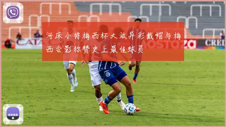 河床小将梅西杯大放异彩戴帽与梅西合影称赞史上最佳球员